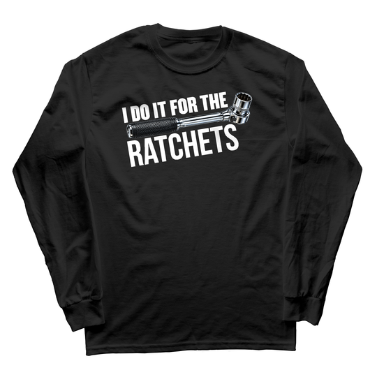 I Do It For The Ratchets Long Sleeve