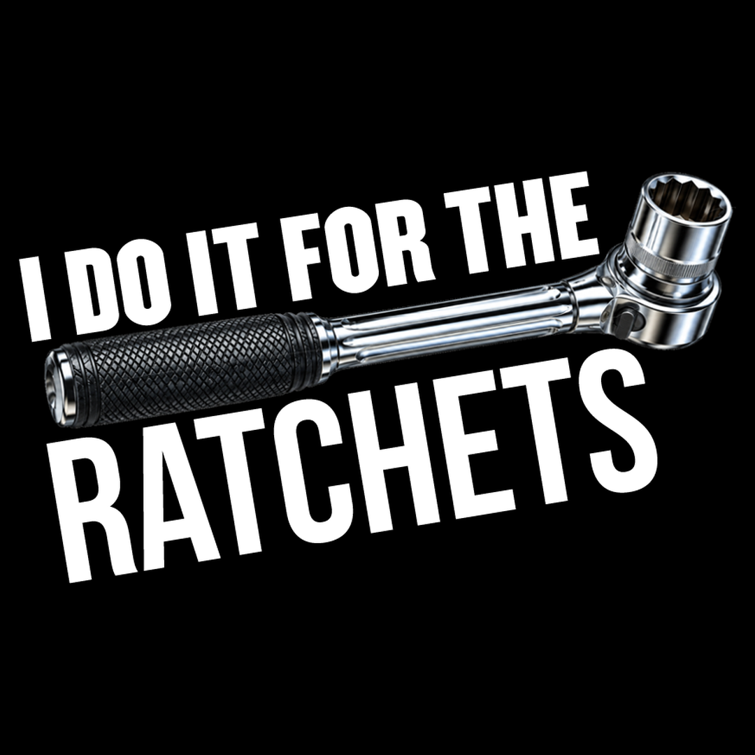 I Do It For The Ratchets Design