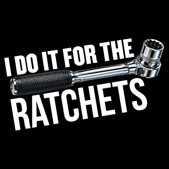 I Do It For The Ratchets Design