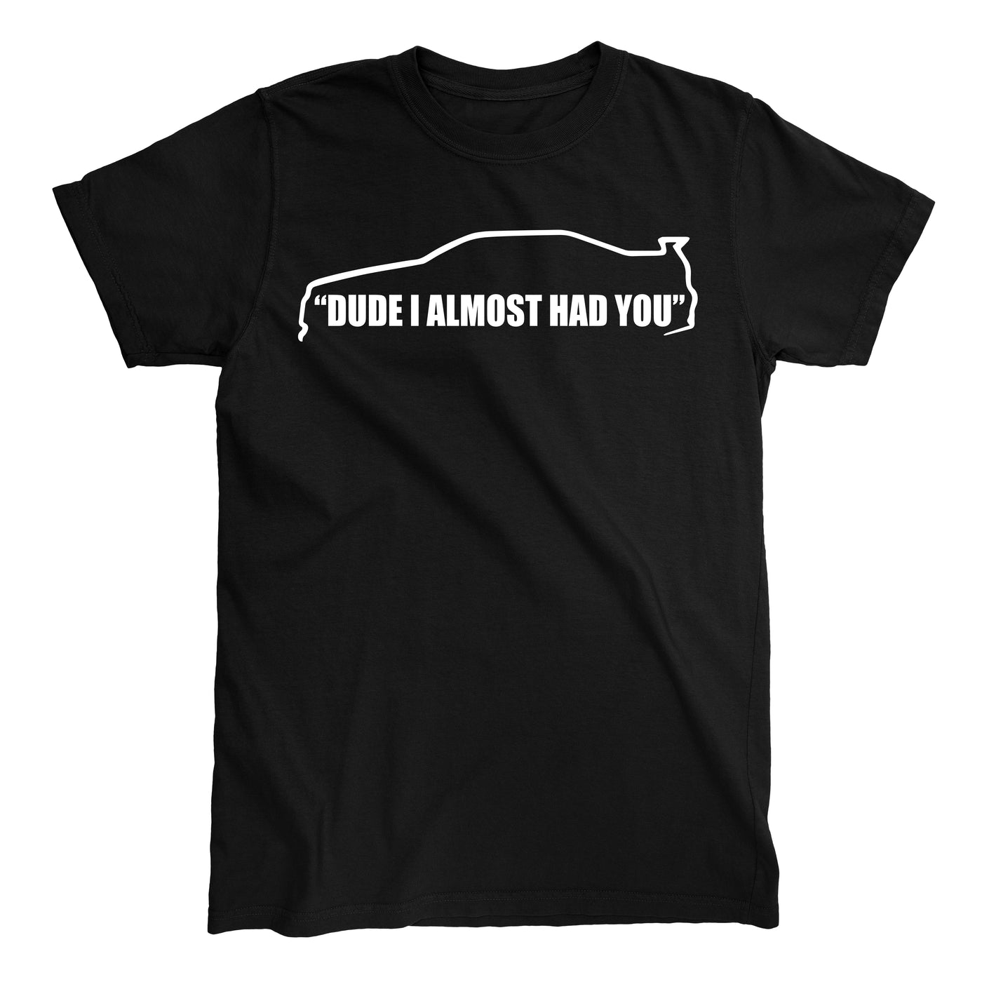 DUDE I ALMOST HAD YOU T-shirt