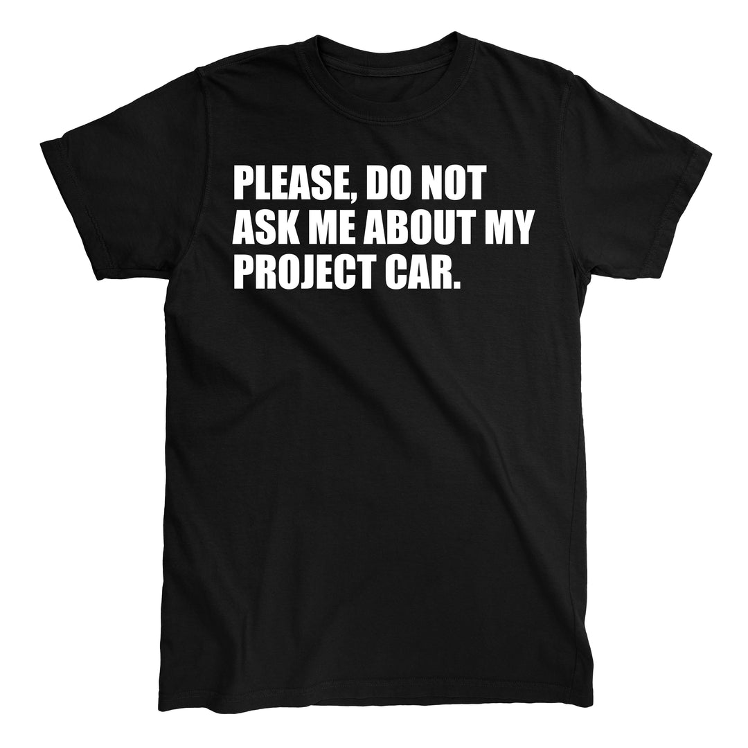 DONT ASK ABOUT MY PROJECT CAR T-shirt