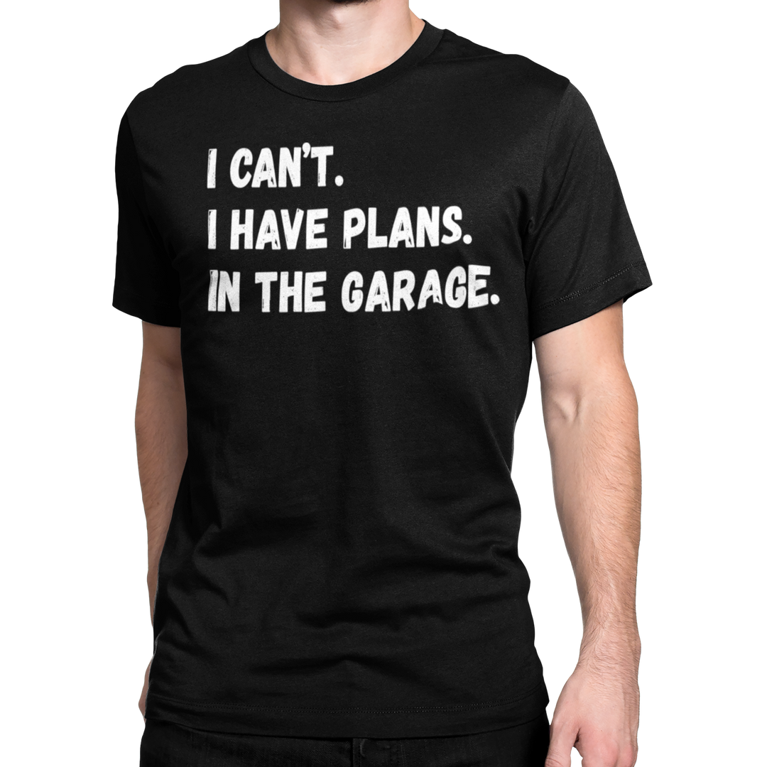 I CANT I HAVE PLANS IN GARAGE T-shirt